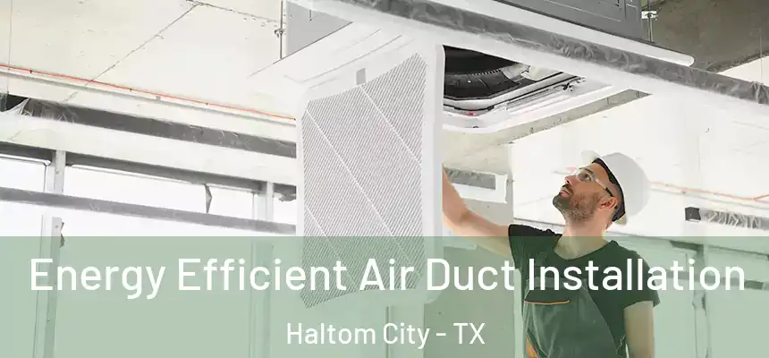  Energy Efficient Air Duct Installation Haltom City - TX